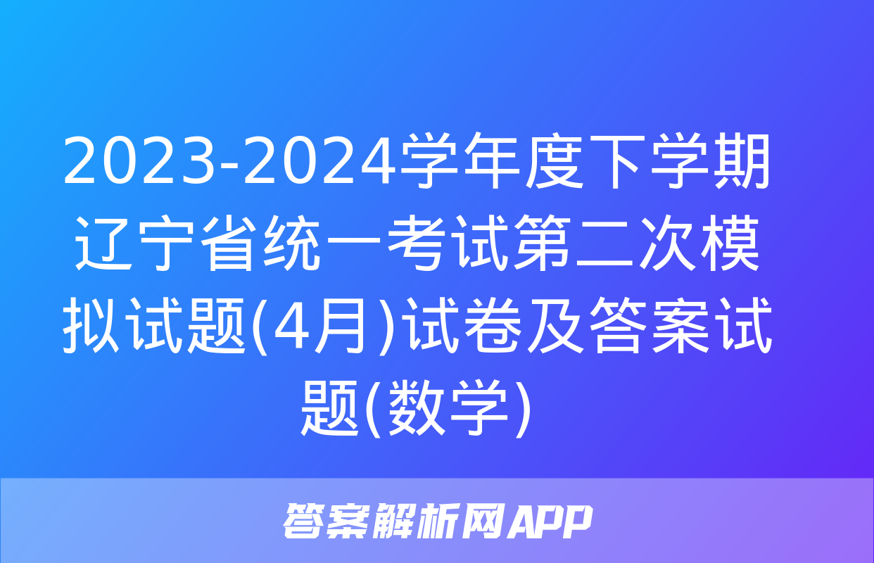 2023-2024学年度下学期辽宁省统一考试第二次模拟试题(4月)试卷及答案试题(数学)