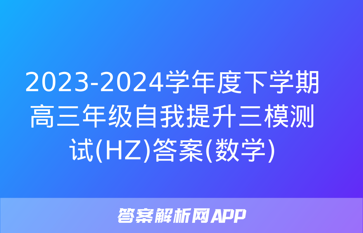 2023-2024学年度下学期高三年级自我提升三模测试(HZ)答案(数学)