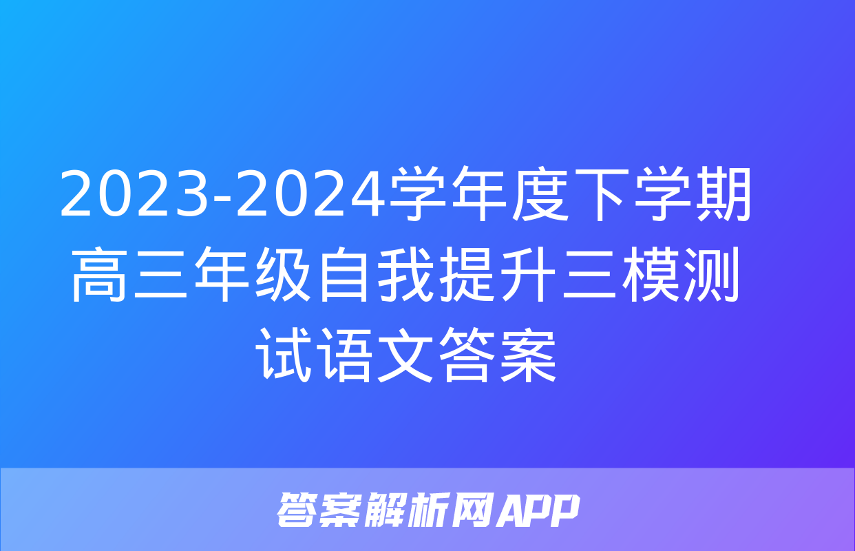 2023-2024学年度下学期高三年级自我提升三模测试语文答案