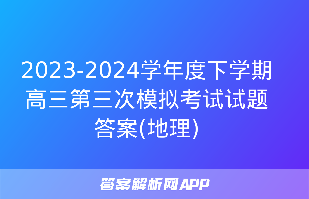 2023-2024学年度下学期高三第三次模拟考试试题答案(地理)