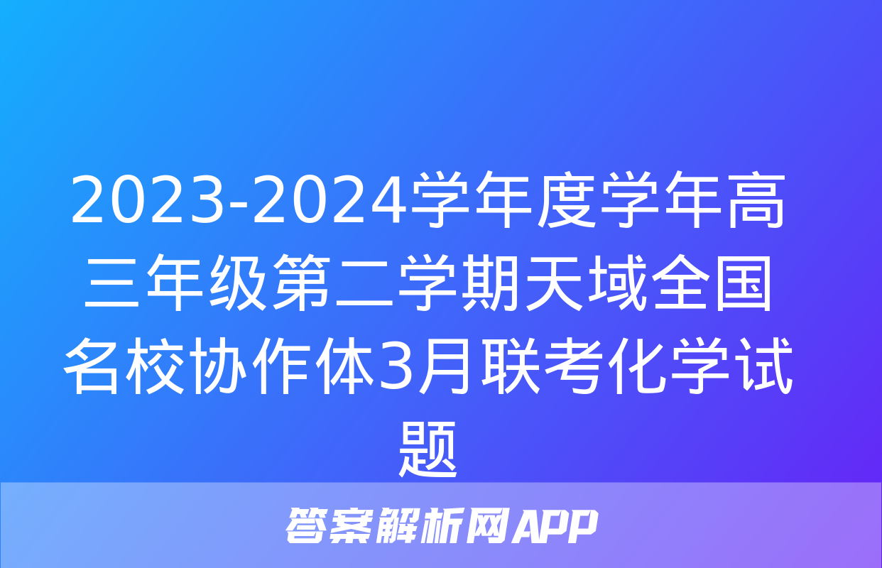 2023-2024学年度学年高三年级第二学期天域全国名校协作体3月联考化学试题