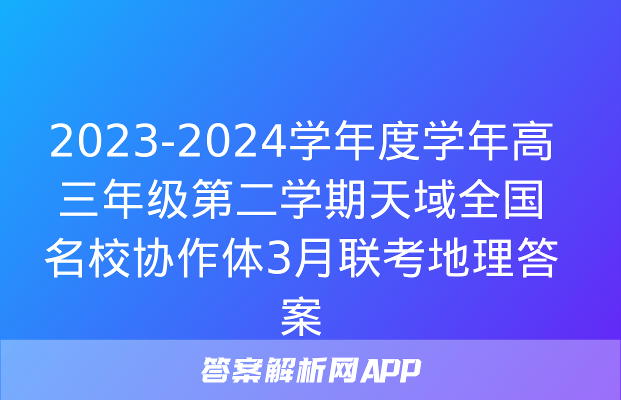 2023-2024学年度学年高三年级第二学期天域全国名校协作体3月联考地理答案