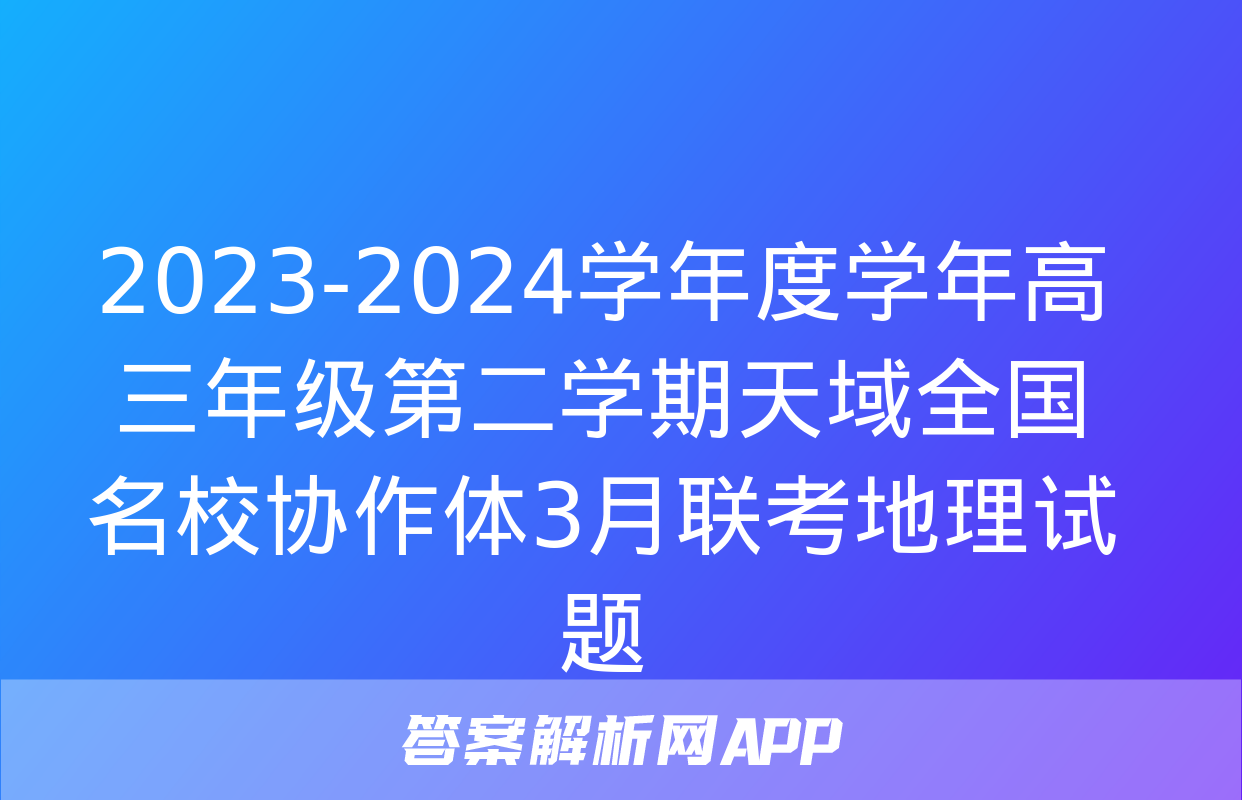 2023-2024学年度学年高三年级第二学期天域全国名校协作体3月联考地理试题