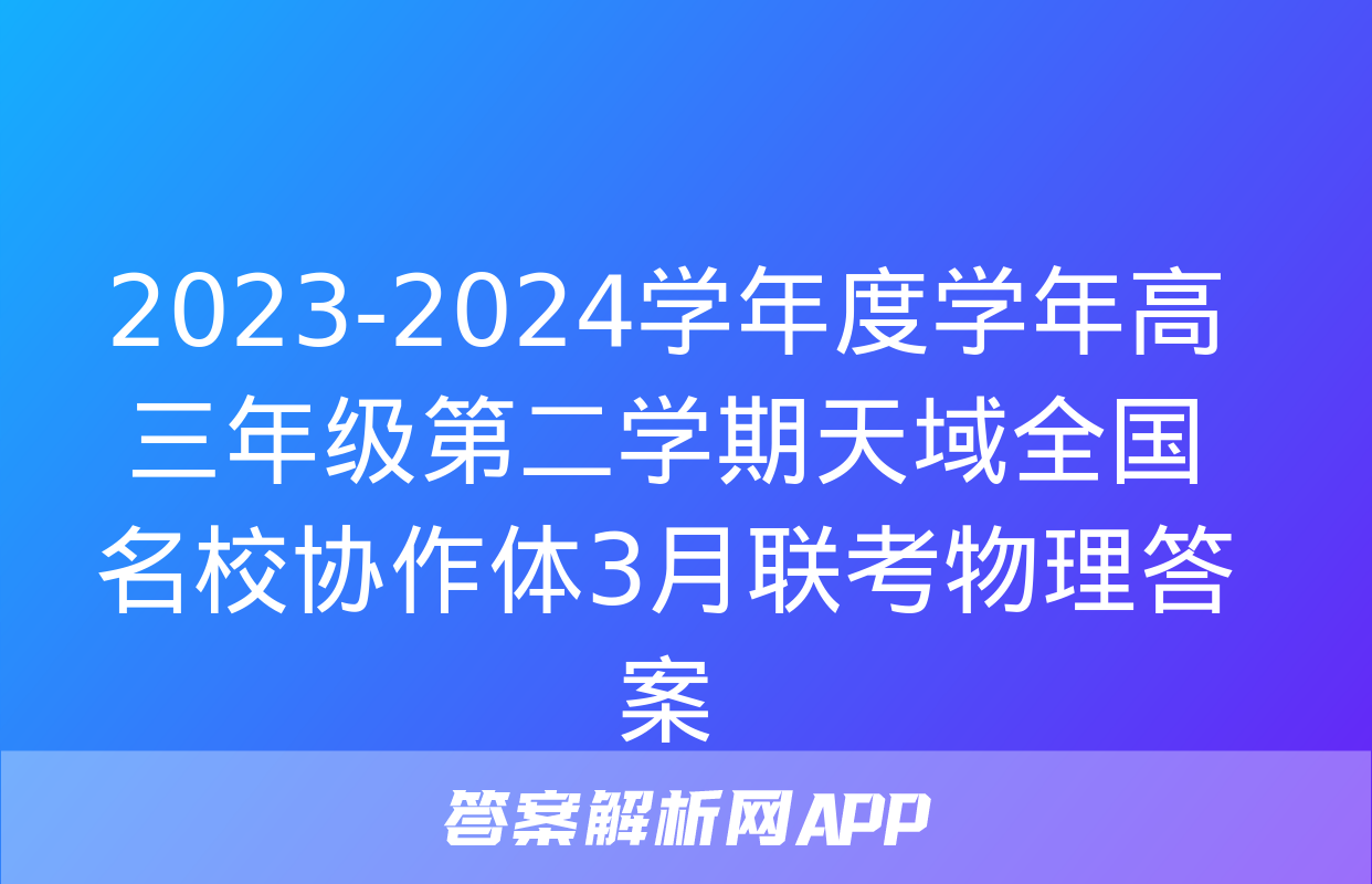 2023-2024学年度学年高三年级第二学期天域全国名校协作体3月联考物理答案