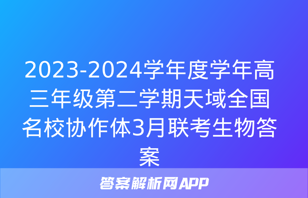 2023-2024学年度学年高三年级第二学期天域全国名校协作体3月联考生物答案