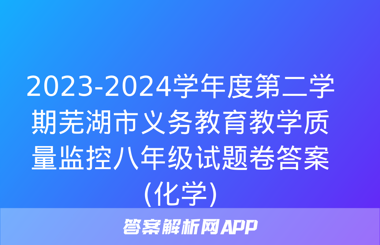 2023-2024学年度第二学期芜湖市义务教育教学质量监控八年级试题卷答案(化学)