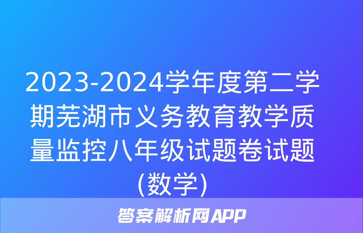 2023-2024学年度第二学期芜湖市义务教育教学质量监控八年级试题卷试题(数学)