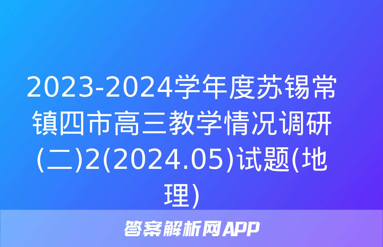 2023-2024学年度苏锡常镇四市高三教学情况调研(二)2(2024.05)试题(地理)