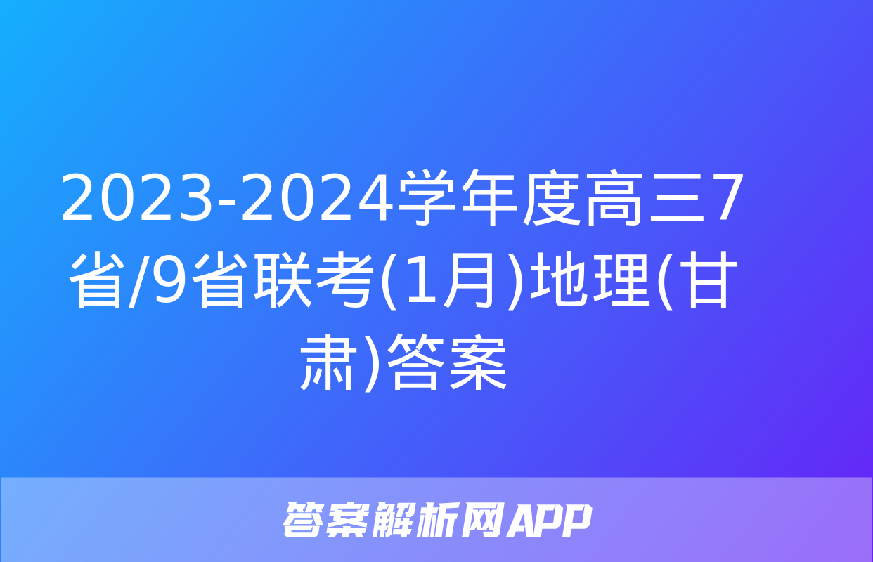 2023-2024学年度高三7省/9省联考(1月)地理(甘肃)答案