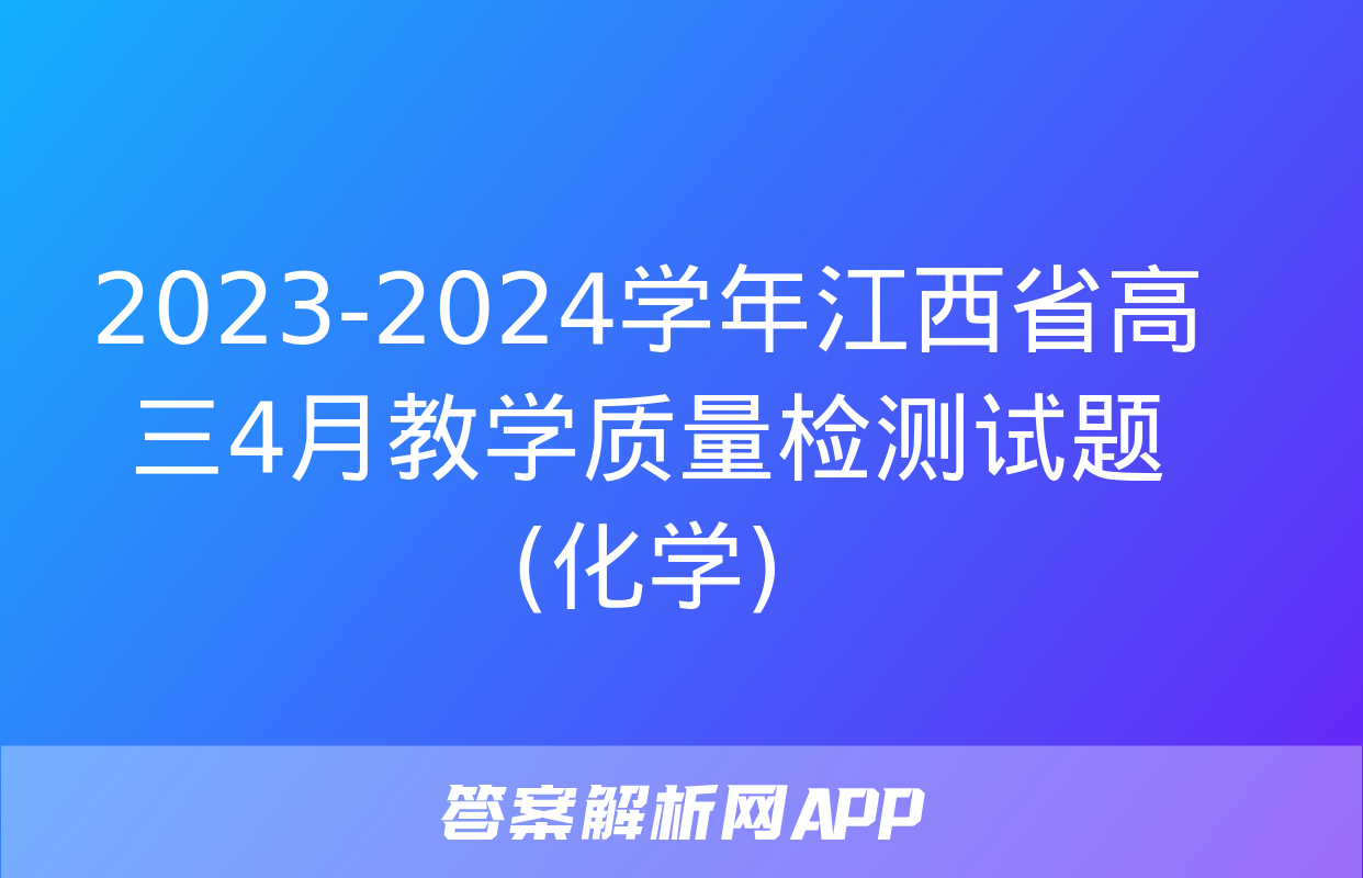 2023-2024学年江西省高三4月教学质量检测试题(化学)