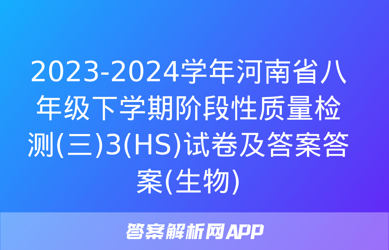 2023-2024学年河南省八年级下学期阶段性质量检测(三)3(HS)试卷及答案答案(生物)