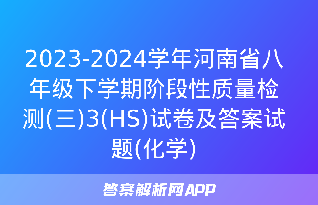 2023-2024学年河南省八年级下学期阶段性质量检测(三)3(HS)试卷及答案试题(化学)