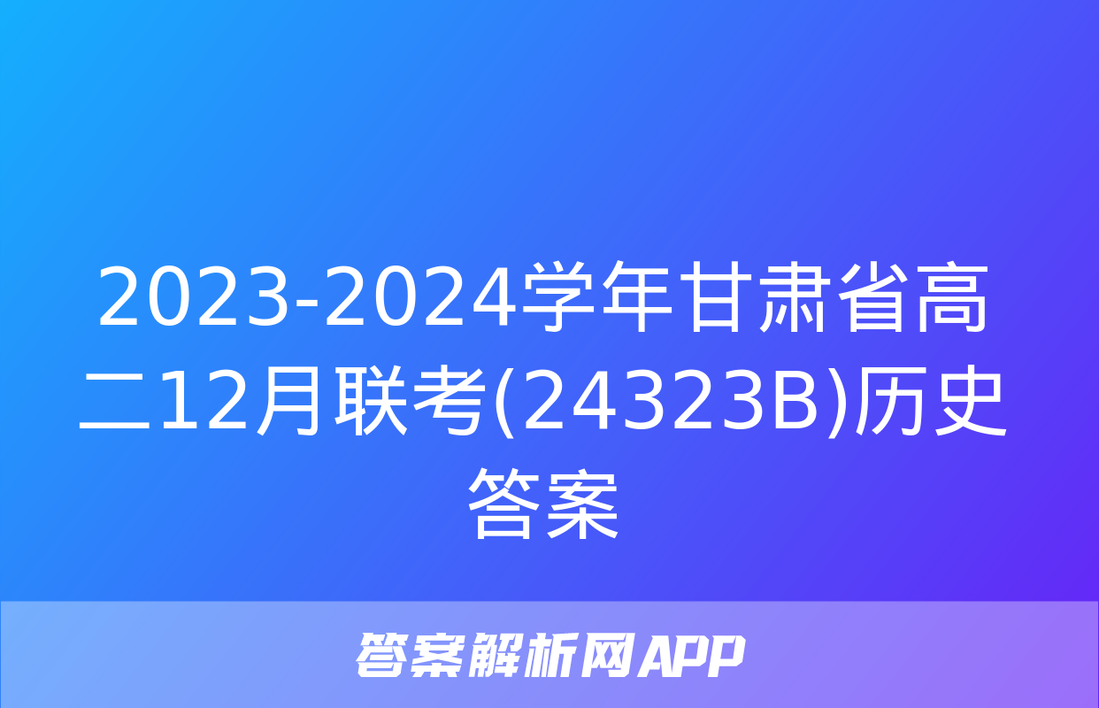 2023-2024学年甘肃省高二12月联考(24323B)历史答案
