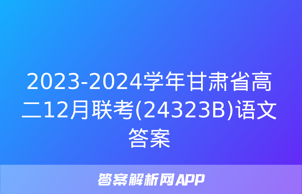 2023-2024学年甘肃省高二12月联考(24323B)语文答案
