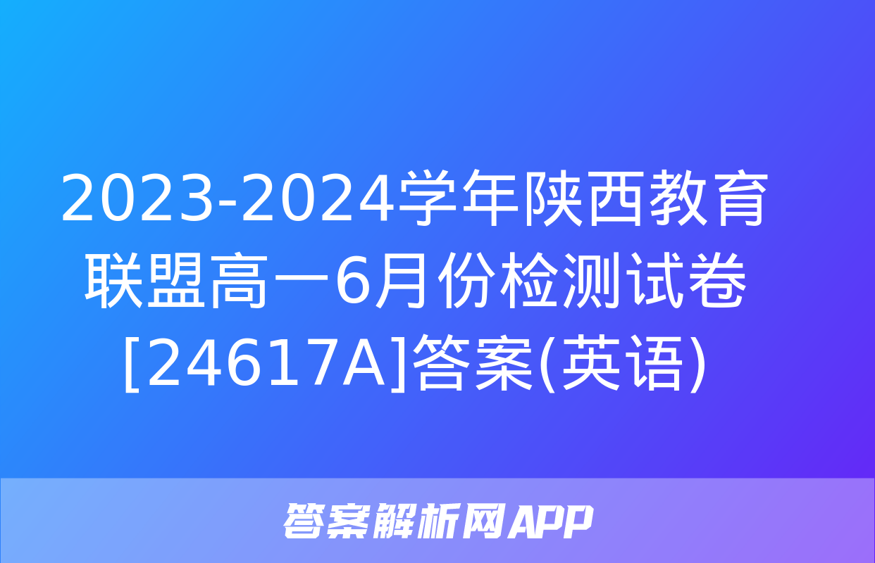 2023-2024学年陕西教育联盟高一6月份检测试卷[24617A]答案(英语)