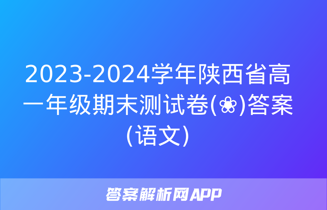 2023-2024学年陕西省高一年级期末测试卷(❀)答案(语文)