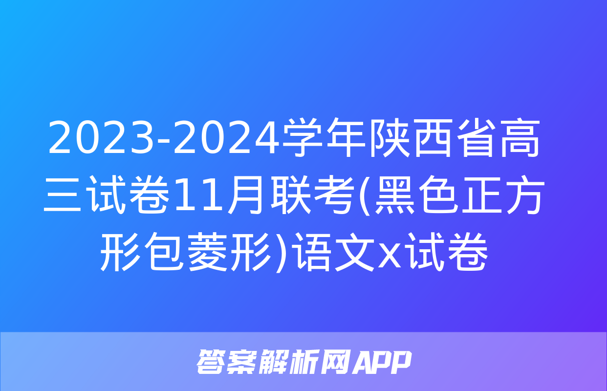 2023-2024学年陕西省高三试卷11月联考(黑色正方形包菱形)语文x试卷