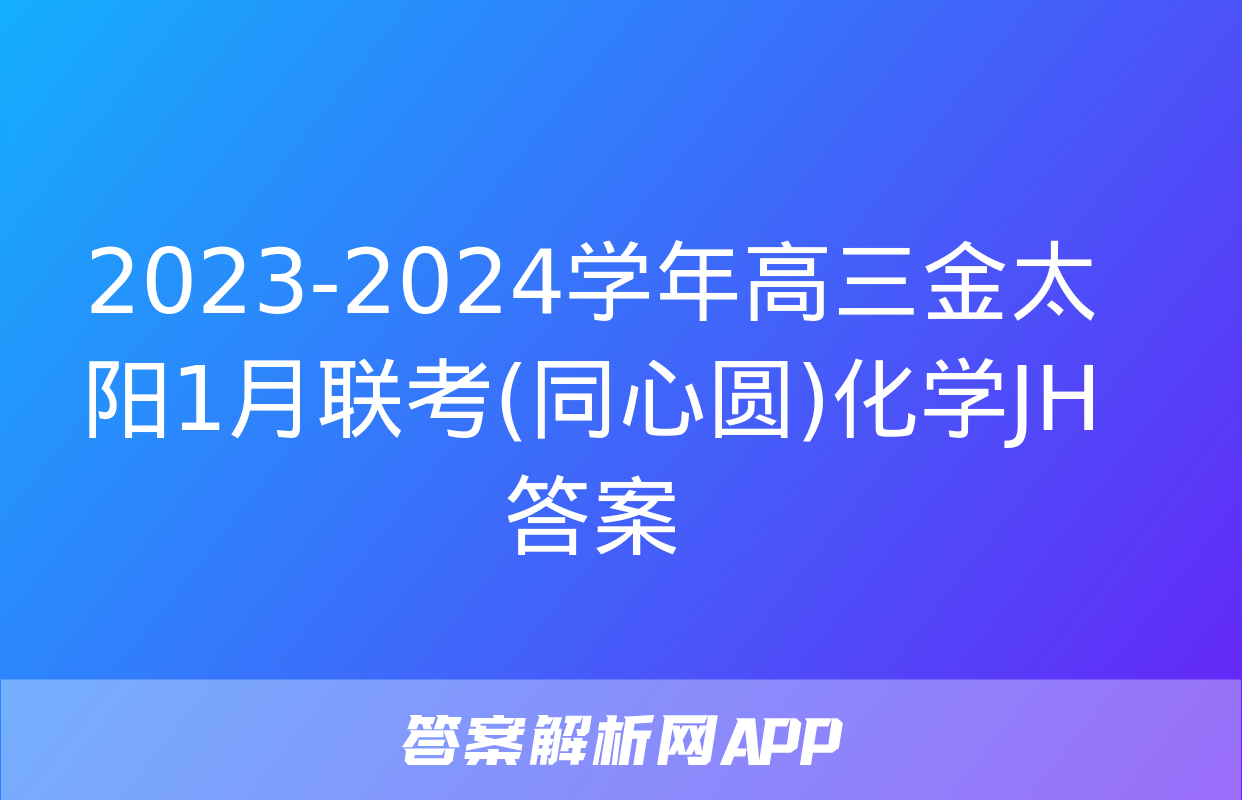 2023-2024学年高三金太阳1月联考(同心圆)化学JH答案