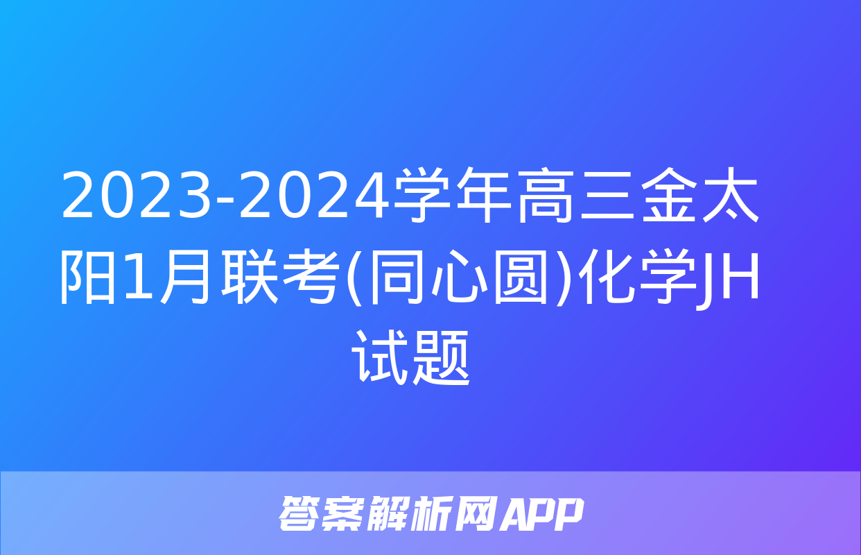 2023-2024学年高三金太阳1月联考(同心圆)化学JH试题