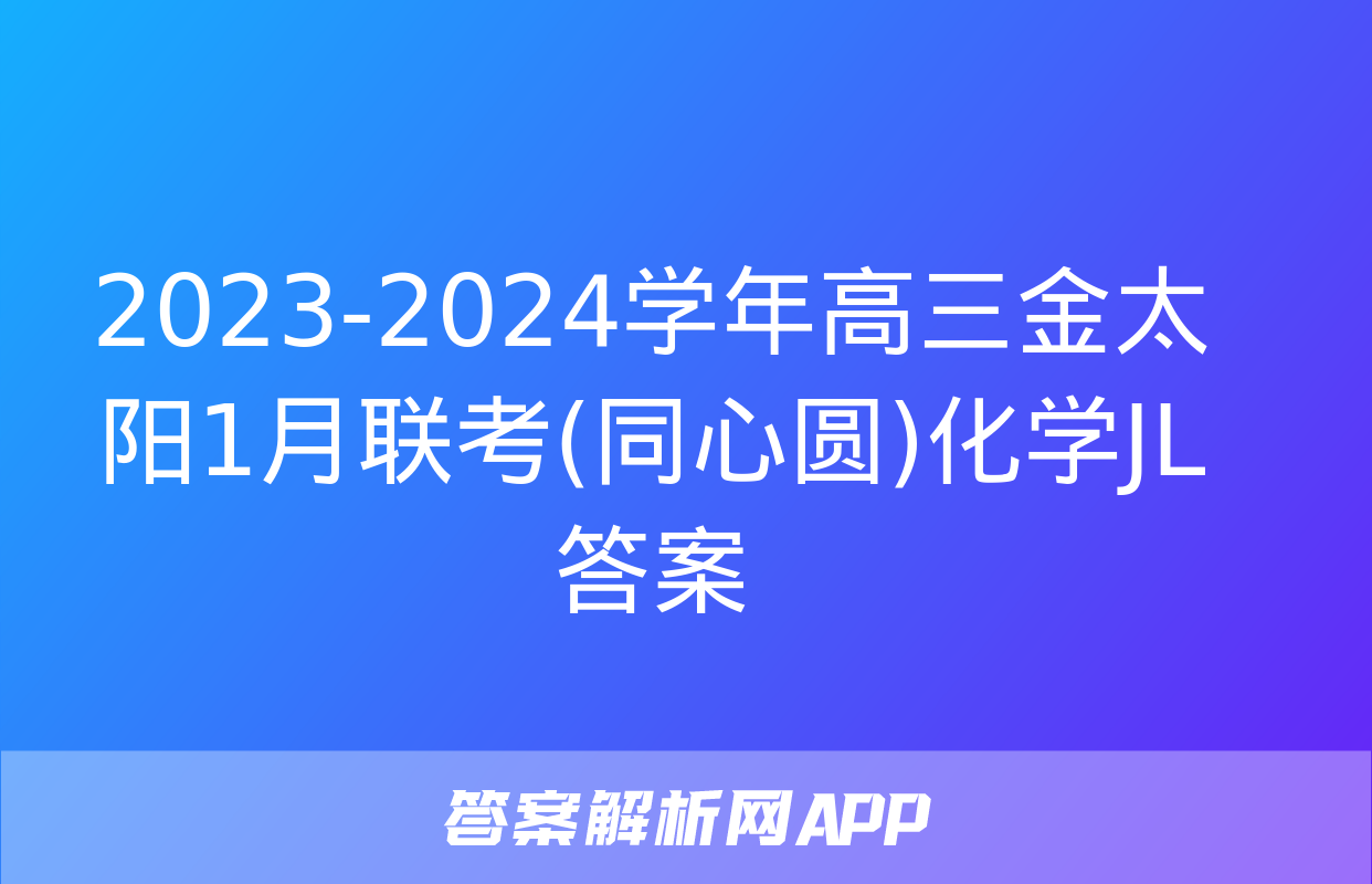 2023-2024学年高三金太阳1月联考(同心圆)化学JL答案