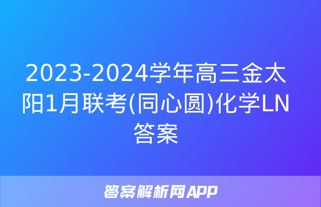 2023-2024学年高三金太阳1月联考(同心圆)化学LN答案