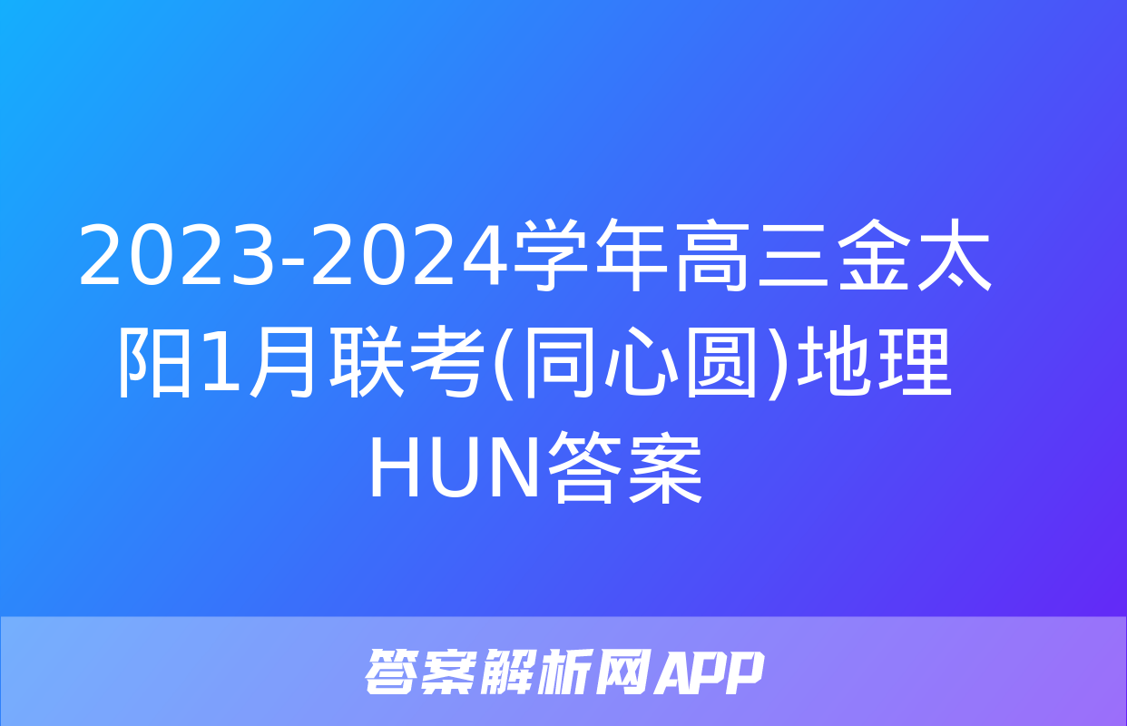 2023-2024学年高三金太阳1月联考(同心圆)地理HUN答案