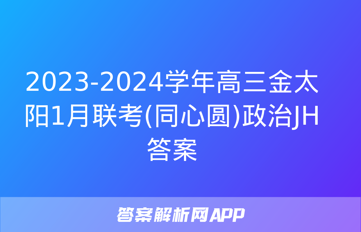 2023-2024学年高三金太阳1月联考(同心圆)政治JH答案