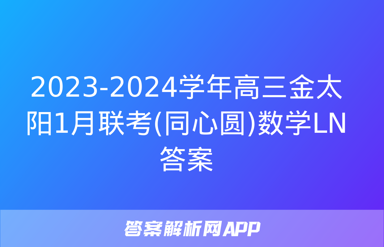 2023-2024学年高三金太阳1月联考(同心圆)数学LN答案