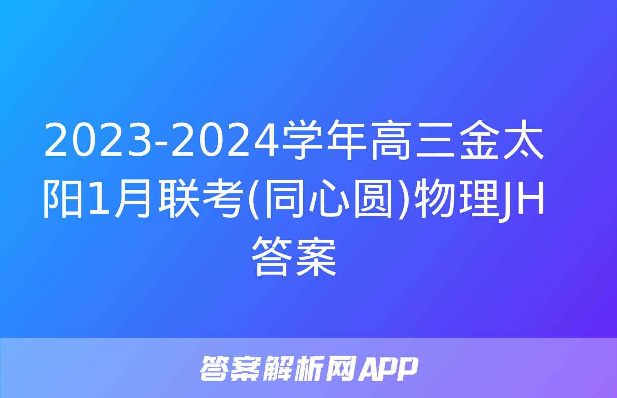 2023-2024学年高三金太阳1月联考(同心圆)物理JH答案