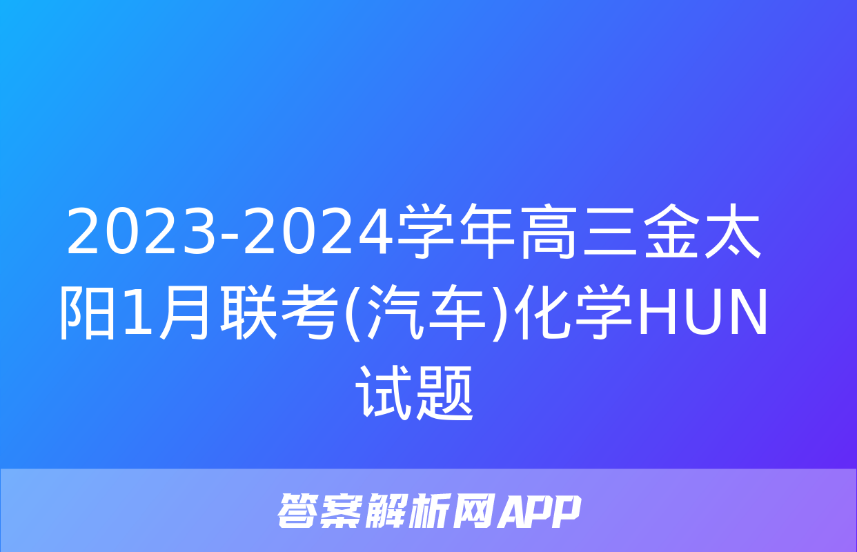 2023-2024学年高三金太阳1月联考(汽车)化学HUN试题