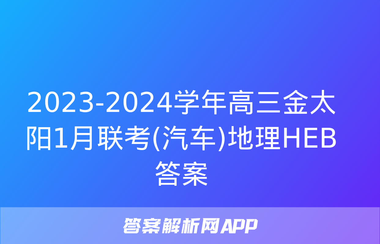 2023-2024学年高三金太阳1月联考(汽车)地理HEB答案