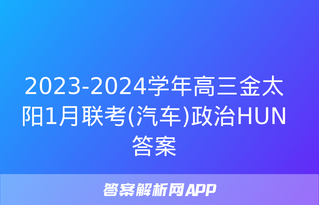 2023-2024学年高三金太阳1月联考(汽车)政治HUN答案