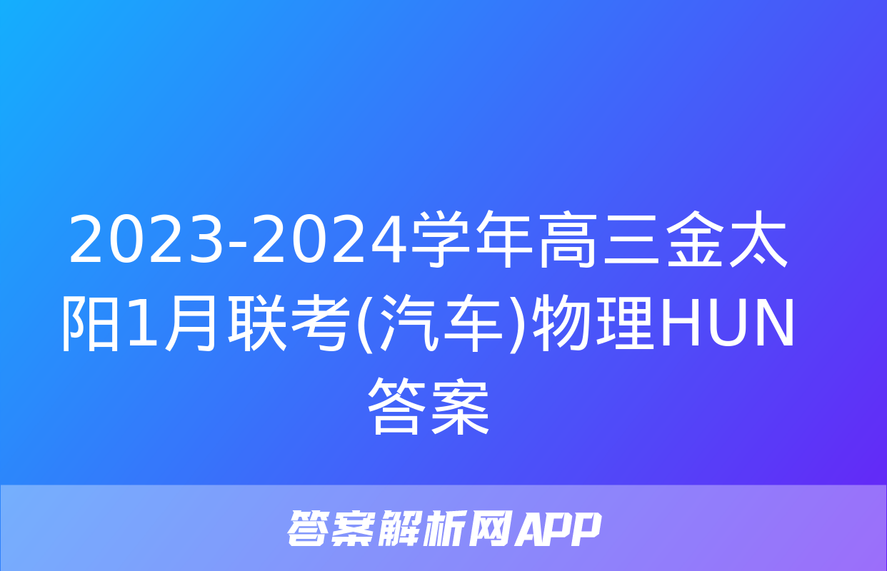 2023-2024学年高三金太阳1月联考(汽车)物理HUN答案