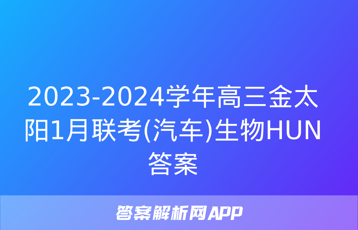 2023-2024学年高三金太阳1月联考(汽车)生物HUN答案