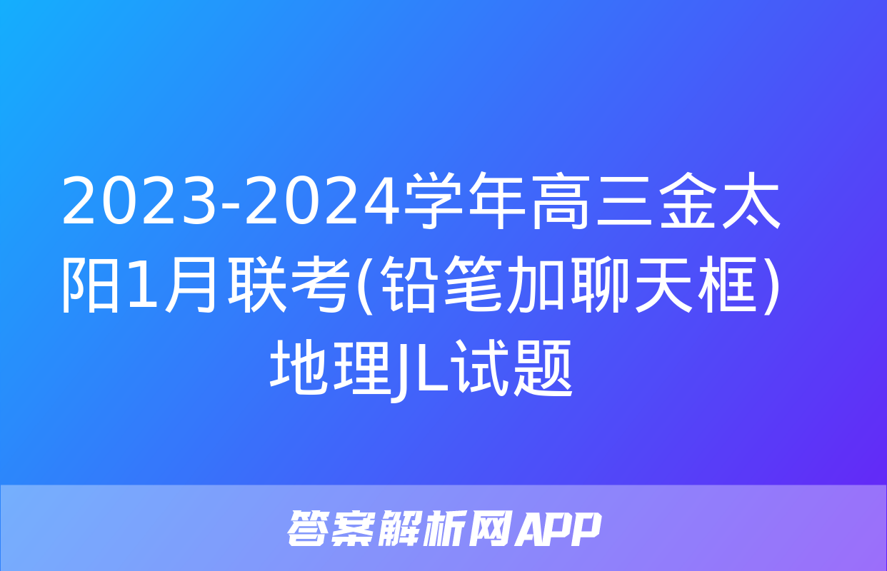 2023-2024学年高三金太阳1月联考(铅笔加聊天框)地理JL试题