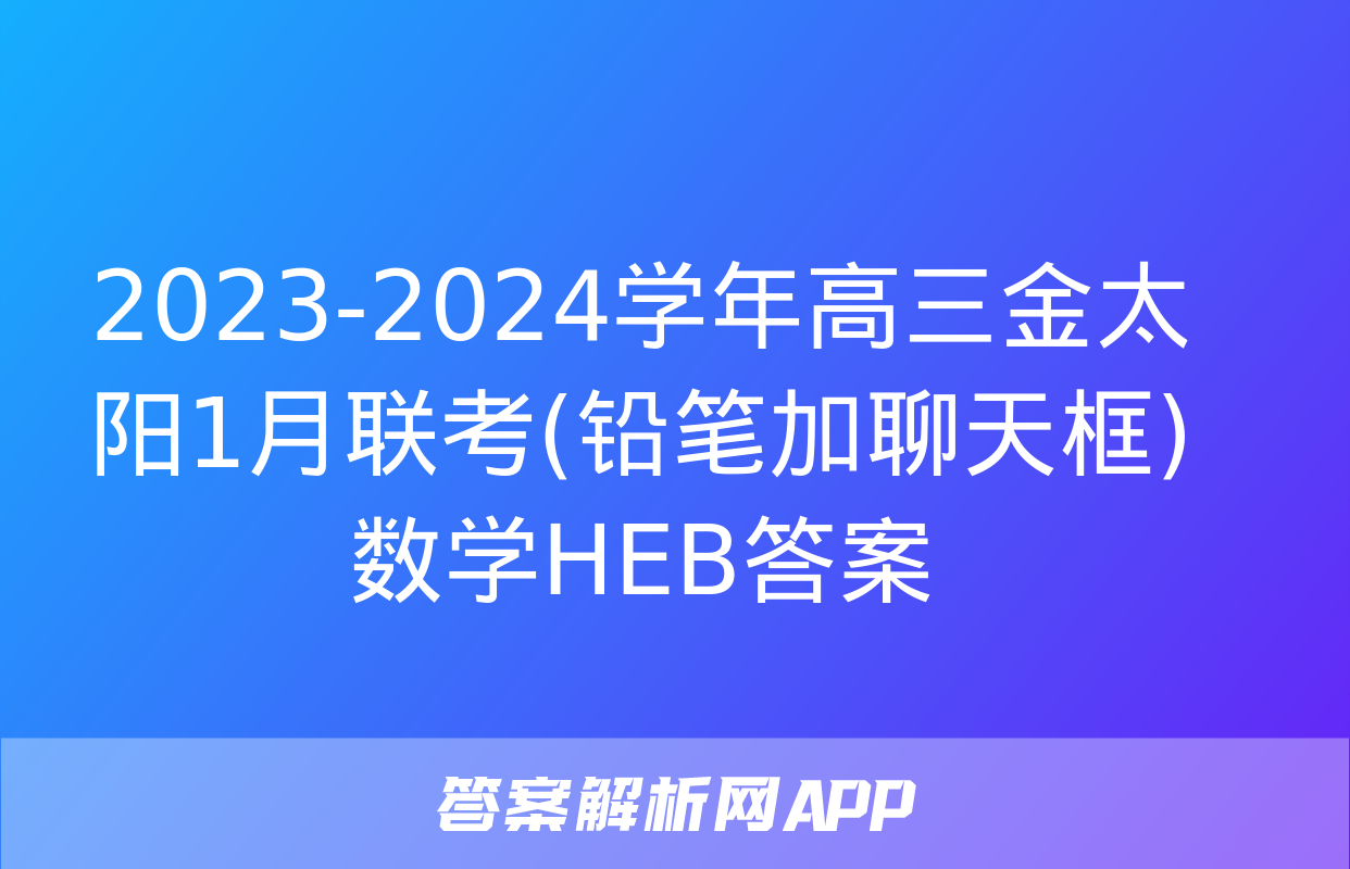 2023-2024学年高三金太阳1月联考(铅笔加聊天框)数学HEB答案