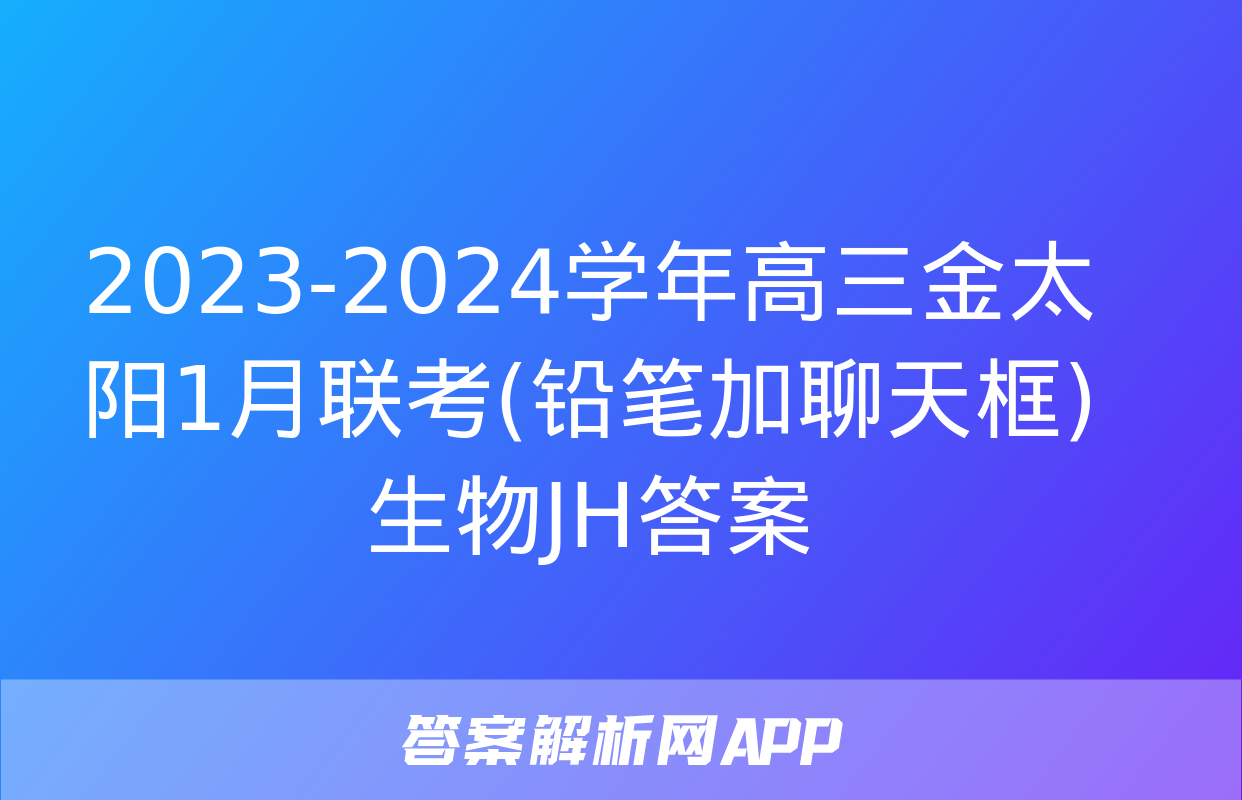 2023-2024学年高三金太阳1月联考(铅笔加聊天框)生物JH答案