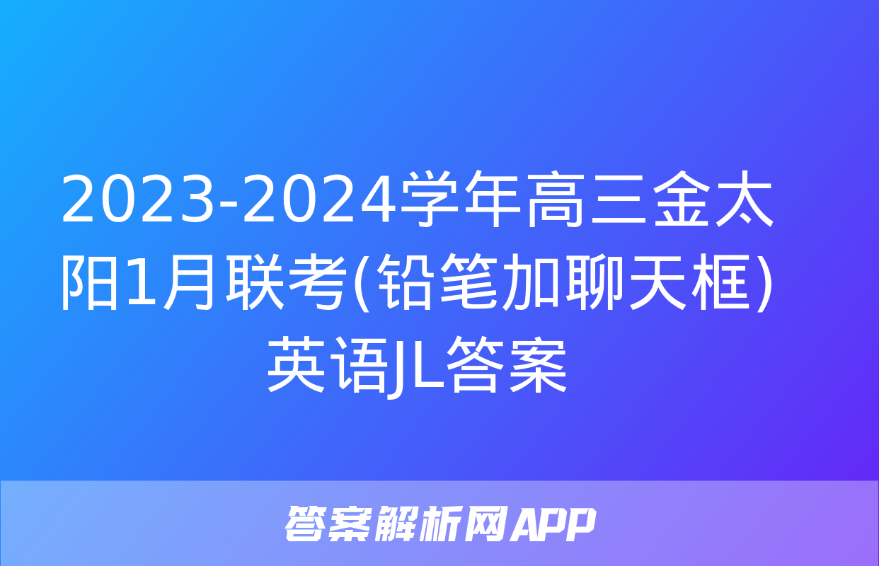 2023-2024学年高三金太阳1月联考(铅笔加聊天框)英语JL答案