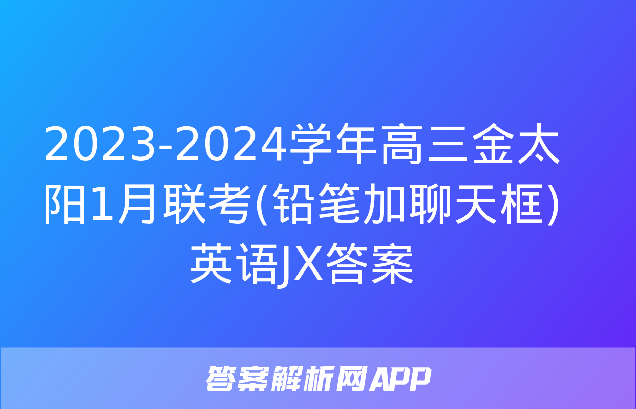 2023-2024学年高三金太阳1月联考(铅笔加聊天框)英语JX答案