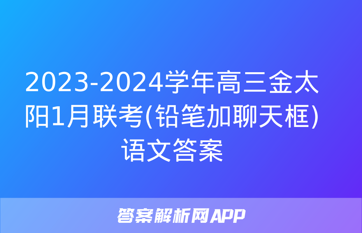 2023-2024学年高三金太阳1月联考(铅笔加聊天框)语文答案