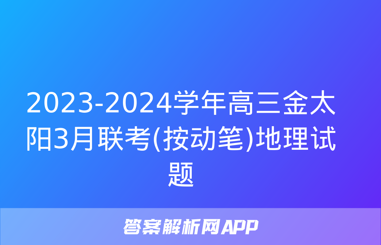 2023-2024学年高三金太阳3月联考(按动笔)地理试题