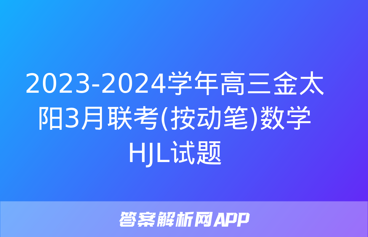 2023-2024学年高三金太阳3月联考(按动笔)数学HJL试题