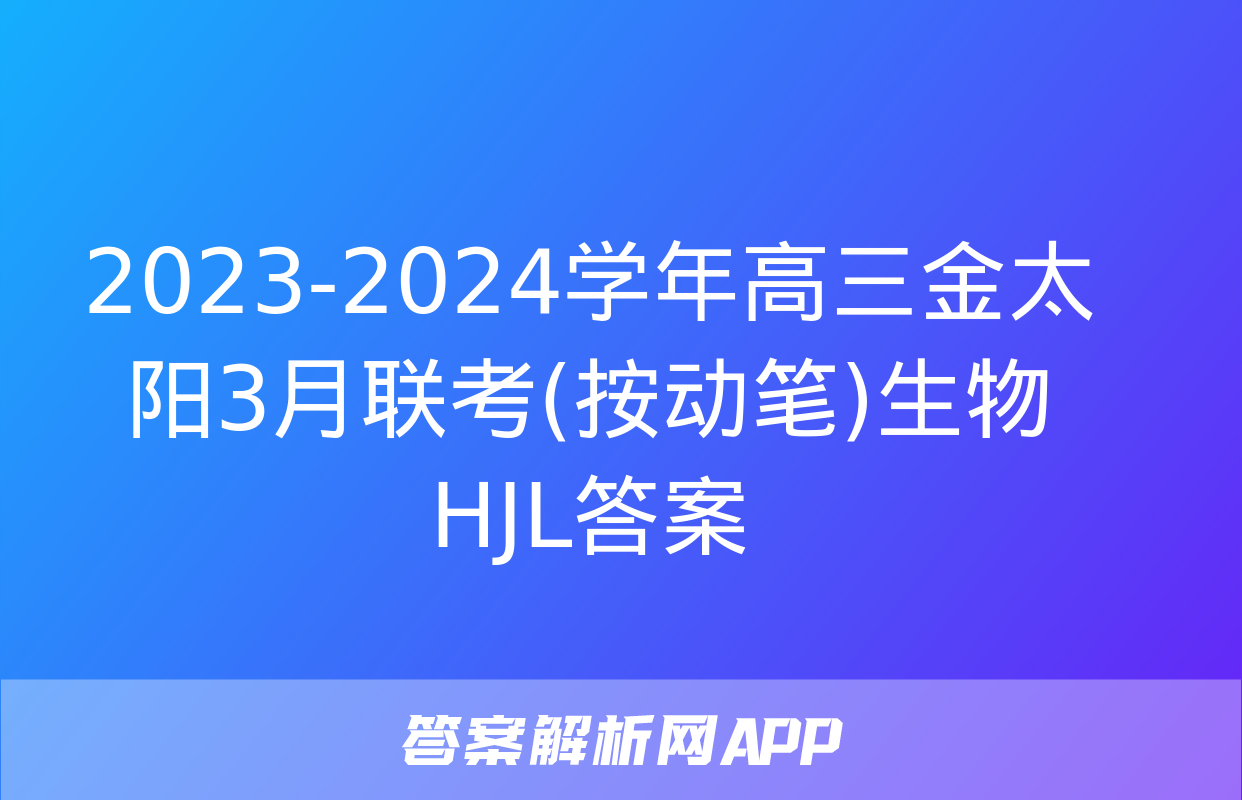 2023-2024学年高三金太阳3月联考(按动笔)生物HJL答案