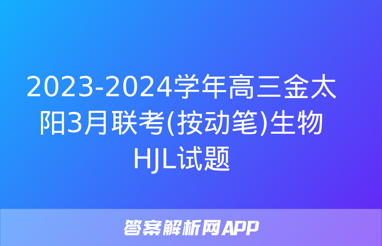 2023-2024学年高三金太阳3月联考(按动笔)生物HJL试题