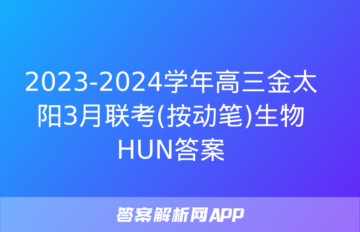 2023-2024学年高三金太阳3月联考(按动笔)生物HUN答案