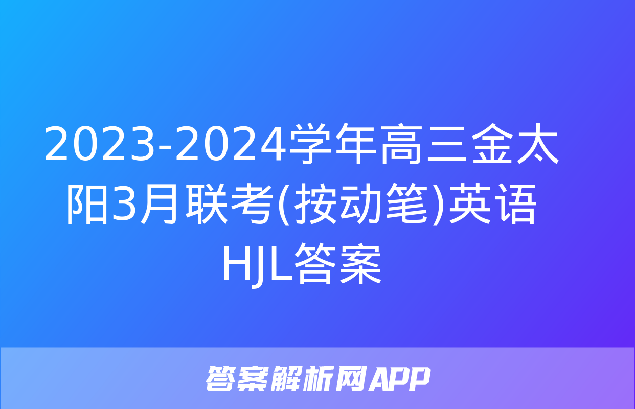 2023-2024学年高三金太阳3月联考(按动笔)英语HJL答案