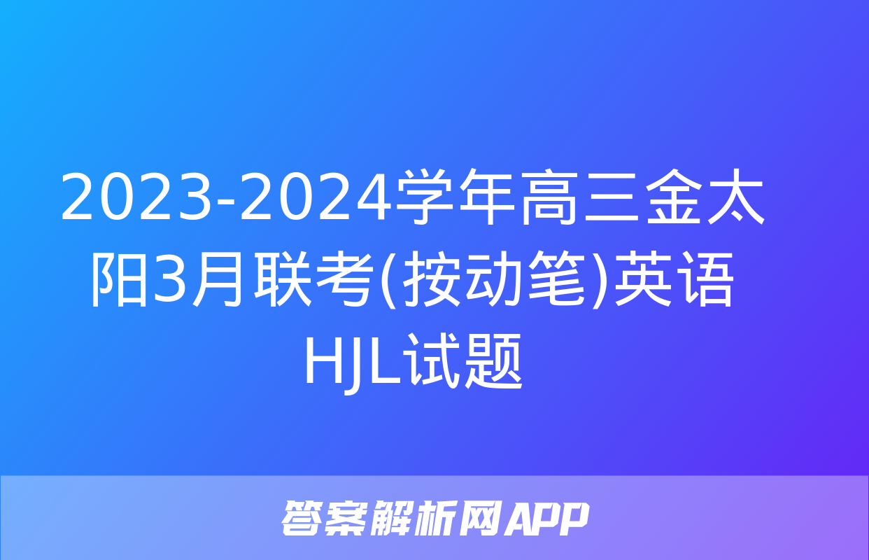 2023-2024学年高三金太阳3月联考(按动笔)英语HJL试题