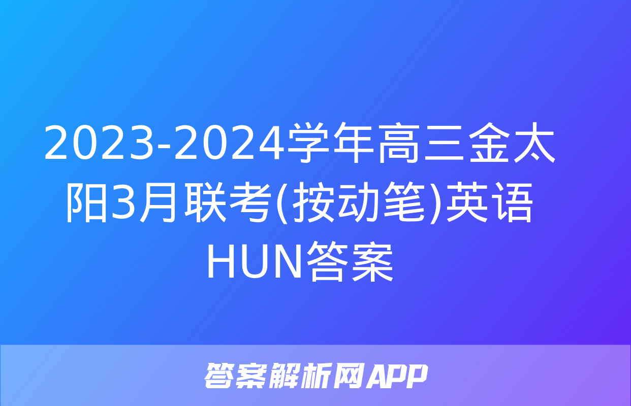 2023-2024学年高三金太阳3月联考(按动笔)英语HUN答案