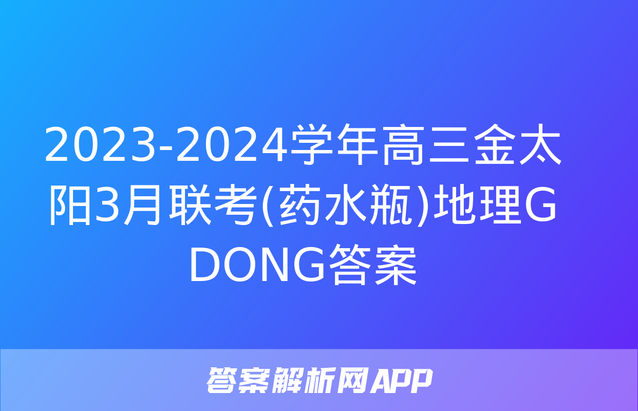 2023-2024学年高三金太阳3月联考(药水瓶)地理G DONG答案