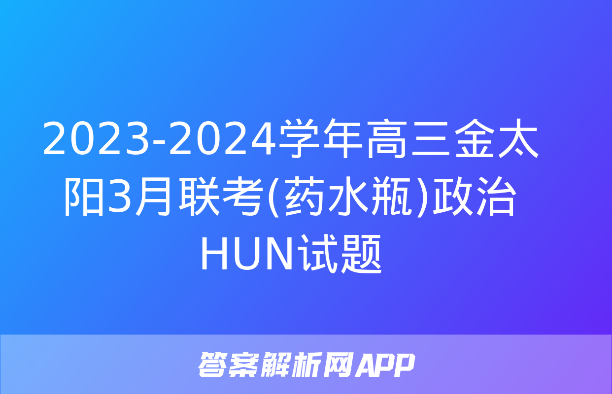 2023-2024学年高三金太阳3月联考(药水瓶)政治HUN试题